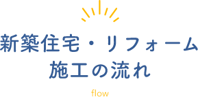 新築住宅・リフォーム施工の流れ