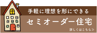 手軽に理想を形にできるセミオーダー住宅 詳細はこちらから