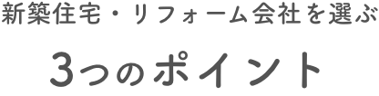 新築住宅・リフォーム会社を選ぶ3つのポイント