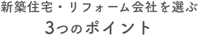 新築住宅・リフォーム会社を選ぶ3つのポイント